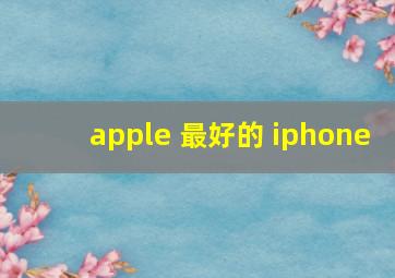 apple 最好的 iphone